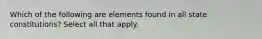 Which of the following are elements found in all state constitutions? Select all that apply.