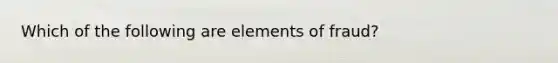 Which of the following are elements of fraud?