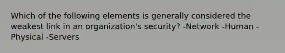 Which of the following elements is generally considered the weakest link in an organization's security? -Network -Human -Physical -Servers