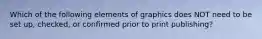 Which of the following elements of graphics does NOT need to be set up, checked, or confirmed prior to print publishing?