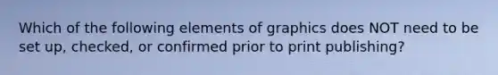 Which of the following elements of graphics does NOT need to be set up, checked, or confirmed prior to print publishing?