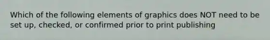 Which of the following elements of graphics does NOT need to be set up, checked, or confirmed prior to print publishing