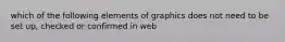 which of the following elements of graphics does not need to be set up, checked or confirmed in web