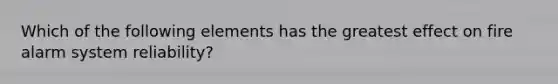 Which of the following elements has the greatest effect on fire alarm system reliability?
