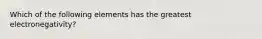 Which of the following elements has the greatest electronegativity?