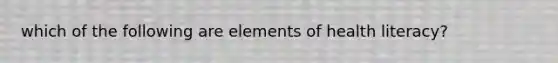 which of the following are elements of health literacy?