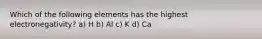 Which of the following elements has the highest electronegativity? a) H b) Al c) K d) Ca