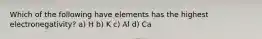 Which of the following have elements has the highest electronegativity? a) H b) K c) Al d) Ca