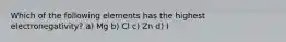 Which of the following elements has the highest electronegativity? a) Mg b) Cl c) Zn d) I