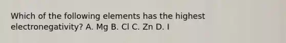 Which of the following elements has the highest electronegativity? A. Mg B. Cl C. Zn D. I