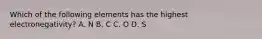 Which of the following elements has the highest electronegativity? A. N B. C C. O D. S