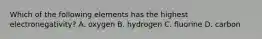 Which of the following elements has the highest electronegativity? A. oxygen B. hydrogen C. fluorine D. carbon