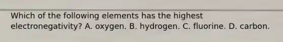 Which of the following elements has the highest electronegativity? A. oxygen. B. hydrogen. C. fluorine. D. carbon.