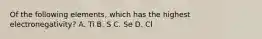 Of the following elements, which has the highest electronegativity? A. Ti B. S C. Se D. Cl