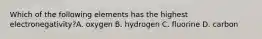 Which of the following elements has the highest electronegativity?A. oxygen B. hydrogen C. fluorine D. carbon