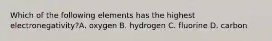 Which of the following elements has the highest electronegativity?A. oxygen B. hydrogen C. fluorine D. carbon