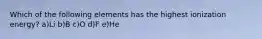 Which of the following elements has the highest ionization energy? a)Li b)B c)O d)F e)He