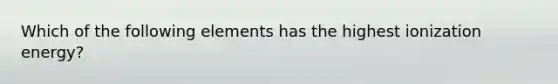 Which of the following elements has the highest ionization energy?