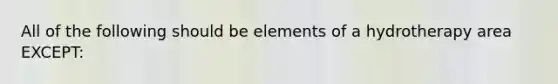 All of the following should be elements of a hydrotherapy area EXCEPT: