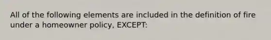 All of the following elements are included in the definition of fire under a homeowner policy, EXCEPT: