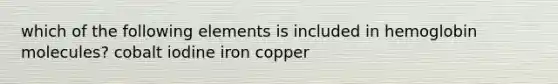 which of the following elements is included in hemoglobin molecules? cobalt iodine iron copper