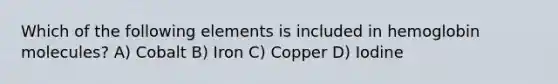 Which of the following elements is included in hemoglobin molecules? A) Cobalt B) Iron C) Copper D) Iodine