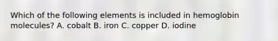 Which of the following elements is included in hemoglobin molecules? A. cobalt B. iron C. copper D. iodine