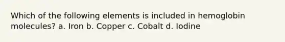 Which of the following elements is included in hemoglobin molecules? a. Iron b. Copper c. Cobalt d. Iodine