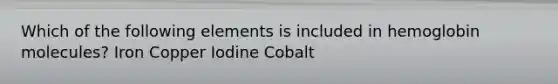 Which of the following elements is included in hemoglobin molecules? Iron Copper Iodine Cobalt