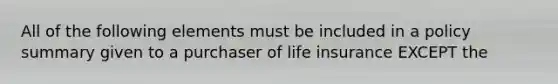 All of the following elements must be included in a policy summary given to a purchaser of life insurance EXCEPT the