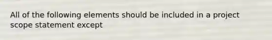 All of the following elements should be included in a project scope statement except