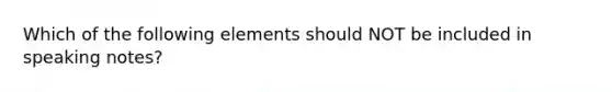 Which of the following elements should NOT be included in speaking notes?