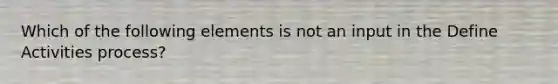 Which of the following elements is not an input in the Define Activities process?