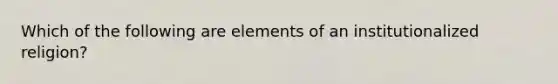 Which of the following are elements of an institutionalized religion?