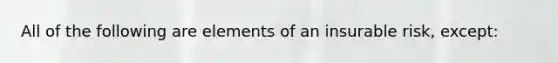 All of the following are elements of an insurable risk, except: