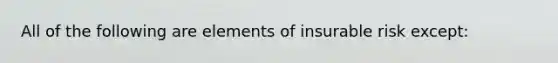 All of the following are elements of insurable risk except: