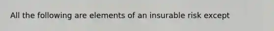 All the following are elements of an insurable risk except