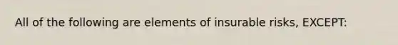 All of the following are elements of insurable risks, EXCEPT: