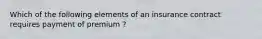 Which of the following elements of an insurance contract requires payment of premium ?