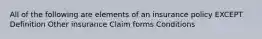 All of the following are elements of an insurance policy EXCEPT Definition Other insurance Claim forms Conditions