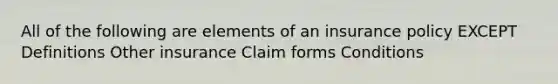 All of the following are elements of an insurance policy EXCEPT Definitions Other insurance Claim forms Conditions