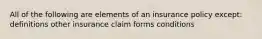 All of the following are elements of an insurance policy except: definitions other insurance claim forms conditions