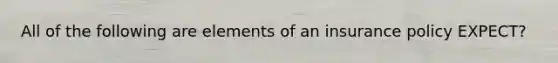 All of the following are elements of an insurance policy EXPECT?