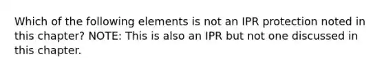 Which of the following elements is not an IPR protection noted in this chapter? NOTE: This is also an IPR but not one discussed in this chapter.