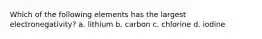 Which of the following elements has the largest electronegativity? a. lithium b. carbon c. chlorine d. iodine