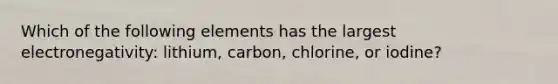 Which of the following elements has the largest electronegativity: lithium, carbon, chlorine, or iodine?