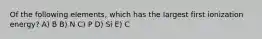 Of the following elements, which has the largest first ionization energy? A) B B) N C) P D) Si E) C