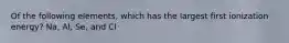 Of the following elements, which has the largest first ionization energy? Na, Al, Se, and Cl