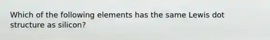 Which of the following elements has the same Lewis dot structure as silicon?