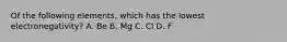 Of the following elements, which has the lowest electronegativity? A. Be B. Mg C. Cl D. F